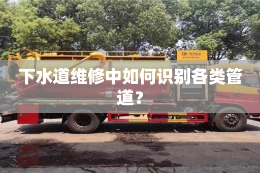北京下水道维修中如何识别各类管道？