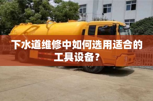 下水道维修中如何选用适合的工具设备? 下水道维修中如何选用适合的工具设备?