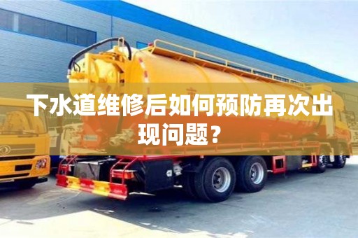 武汉下水道维修后如何预防再次出现问题？