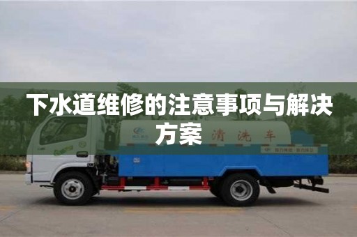 长沙下水道维修的注意事项与解决方案
