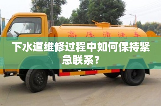 绍兴下水道维修过程中如何保持紧急联系？