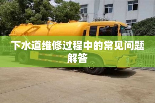 西安下水道维修过程中的常见问题解答