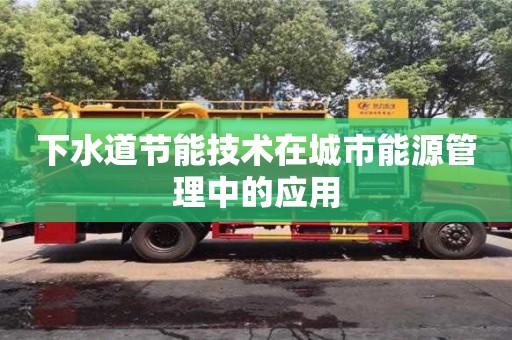 下水道节能技术在城市能源管理中的应用 下水道节能技术在城市能源管理中的应用
