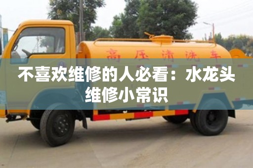 北京不喜欢维修的人必看：水龙头维修小常识