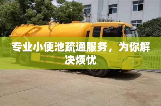 北京专业小便池疏通服务，为你解决烦忧