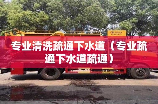 专业清洗疏通下水道（专业疏通下水道疏通）