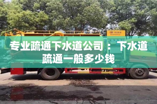 武汉专业疏通下水道公司 ：下水道疏通一般多少钱