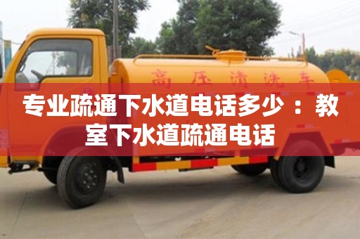 北京专业疏通下水道电话多少 ：教室下水道疏通电话