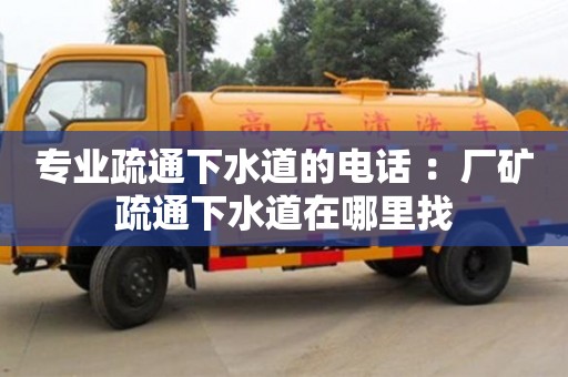 北京专业疏通下水道的电话 ：厂矿疏通下水道在哪里找