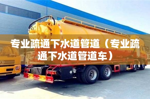 长沙专业疏通下水道管道（专业疏通下水道管道车）