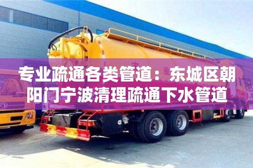 武汉专业疏通各类管道：东城区朝阳门宁波清理疏通下水管道