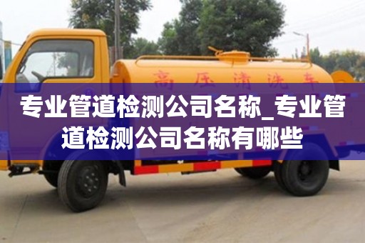 济南专业管道检测公司名称_专业管道检测公司名称有哪些