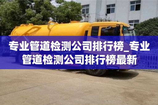 专业管道检测公司排行榜_专业管道检测公司排行榜最新