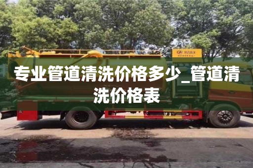 济南专业管道清洗价格多少_管道清洗价格表