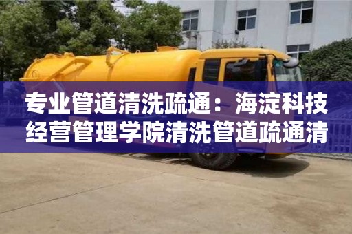 昆明专业管道清洗疏通：海淀科技经营管理学院清洗管道疏通清洗