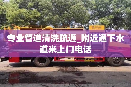 北京专业管道清洗疏通_附近通下水道米上门电话