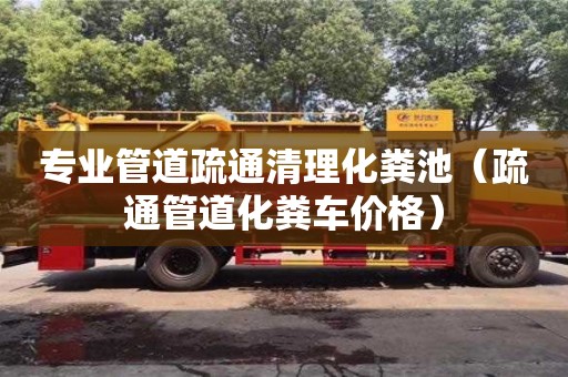 北京专业管道疏通清理化粪池（疏通管道化粪车价格）
