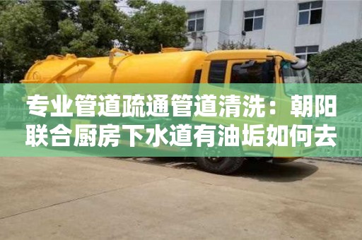 武汉专业管道疏通管道清洗：朝阳联合厨房下水道有油垢如何去除