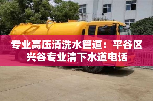 专业高压清洗水管道：平谷区兴谷专业清下水道电话
