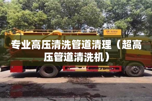 专业高压清洗管道清理（超高压管道清洗机）
