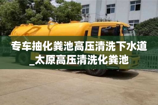 北京专车抽化粪池高压清洗下水道_太原高压清洗化粪池