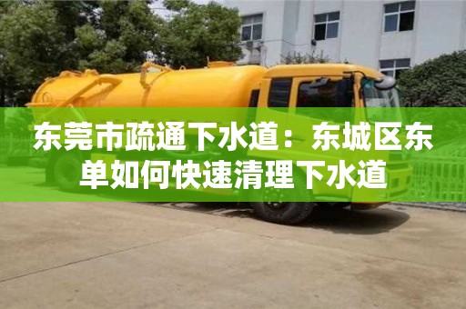 厦门东莞市疏通下水道：东城区东单如何快速清理下水道