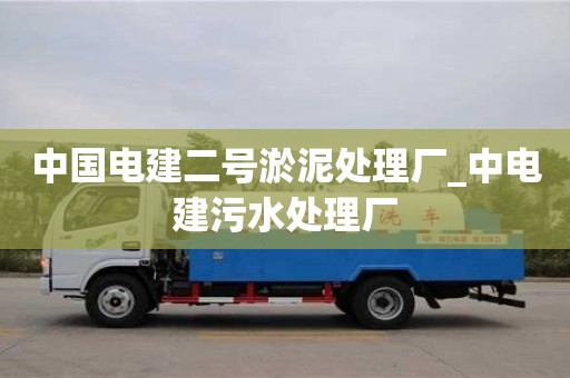 中国电建二号淤泥处理厂_中电建污水处理厂