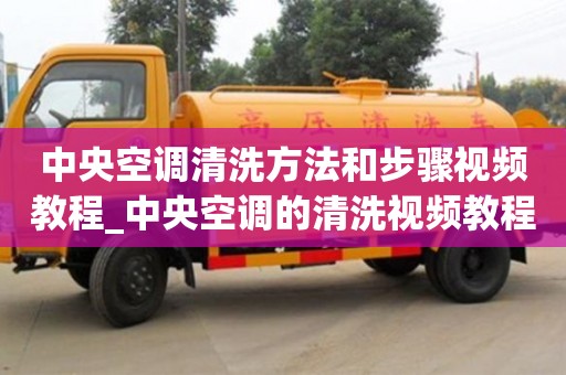 中央空调清洗方法和步骤视频教程_中央空调的清洗视频教程