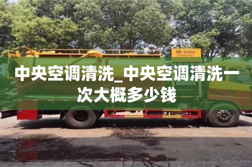 唐山中央空调清洗_中央空调清洗一次大概多少钱