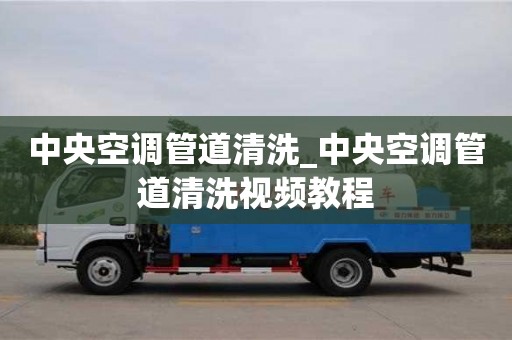 北京中央空调管道清洗_中央空调管道清洗视频教程