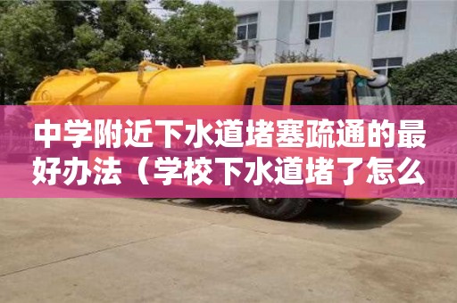 中学附近下水道堵塞疏通的最好办法（学校下水道堵了怎么办）