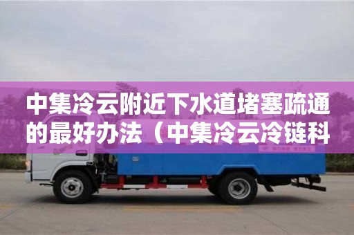 唐山中集冷云附近下水道堵塞疏通的最好办法（中集冷云冷链科技有限公司）
