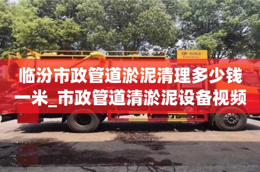 临汾市政管道淤泥清理多少钱一米_市政管道清淤泥设备视频