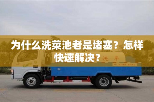 北京为什么洗菜池老是堵塞？怎样快速解决？