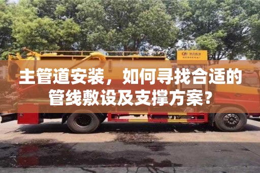 主管道安装,如何寻找合适的管线敷设及支撑方案? 主管道安装,如何寻找合适的管线敷设及支撑方案?
