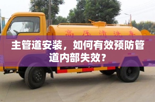 福州主管道安装，如何有效预防管道内部失效？