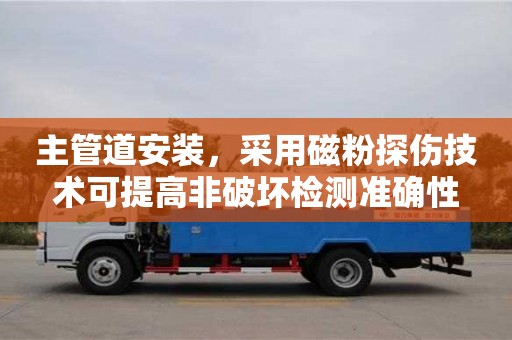 主管道安装,采用磁粉探伤技术可提高非破坏检测准确性 主管道安装,采用磁粉探伤技术可提高非破坏检测准确性