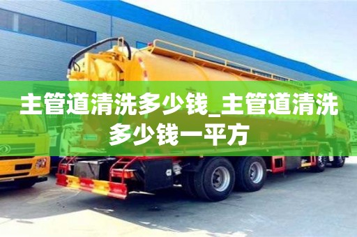 北京主管道清洗多少钱_主管道清洗多少钱一平方
