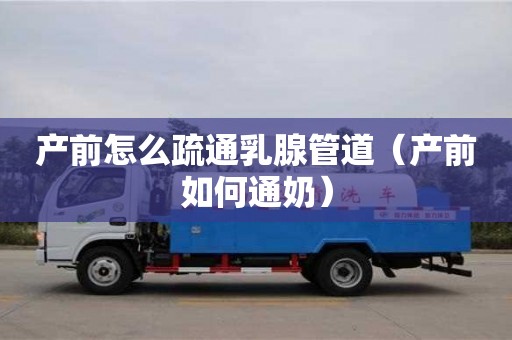产前怎么疏通乳腺管道（产前如何通奶）