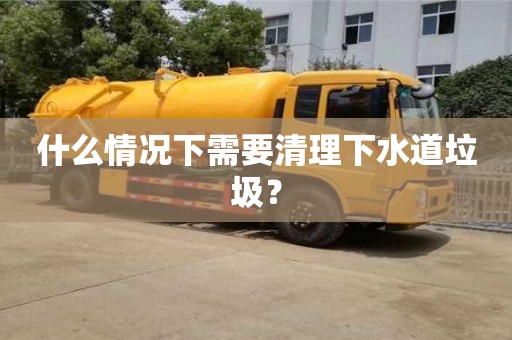 北京什么情况下需要清理下水道垃圾？