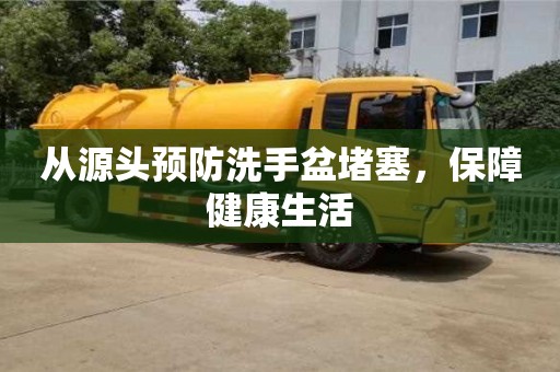 福州从源头预防洗手盆堵塞，保障健康生活