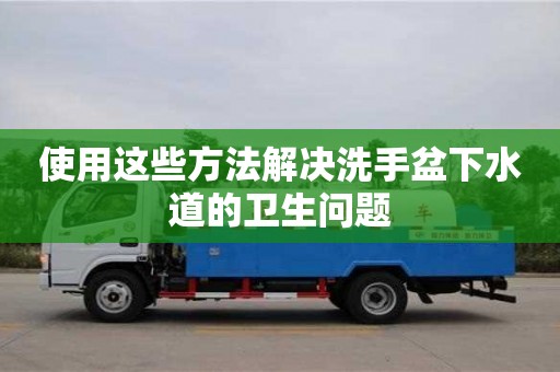 北京使用这些方法解决洗手盆下水道的卫生问题