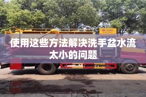 西安使用这些方法解决洗手盆水流太小的问题