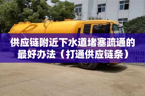 供应链附近下水道堵塞疏通的最好办法（打通供应链条）