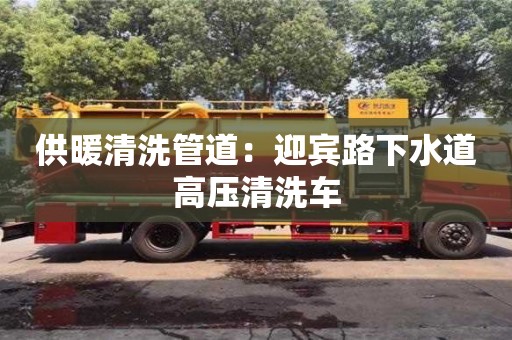 北京供暖清洗管道：迎宾路下水道高压清洗车