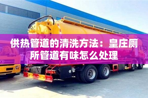 北京供热管道的清洗方法：皇庄厕所管道有味怎么处理