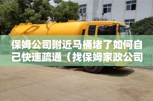 保姆公司附近马桶堵了如何自己快速疏通（找保姆家政公司电话）