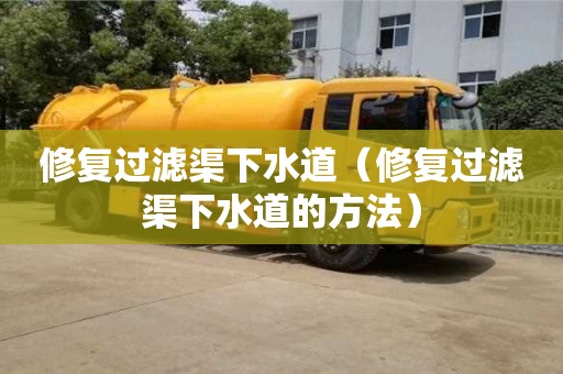 北京修复过滤渠下水道（修复过滤渠下水道的方法）