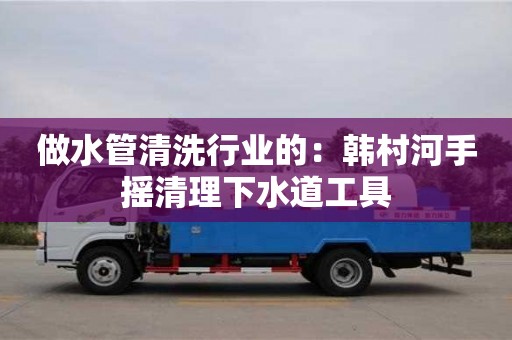唐山做水管清洗行业的：韩村河手摇清理下水道工具