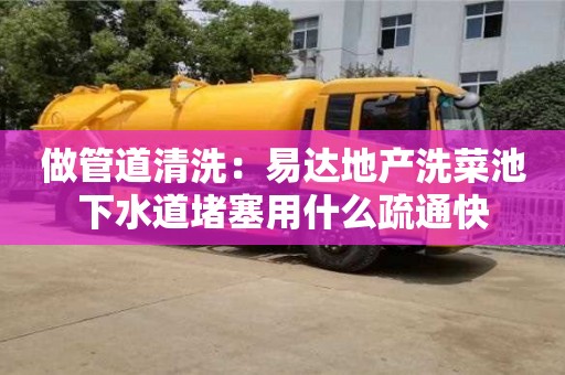 做管道清洗：易达地产洗菜池下水道堵塞用什么疏通快